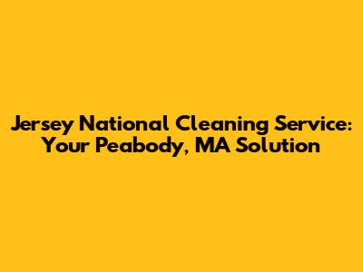 Jersey National Cleaning Service: Your Peabody, MA Solution