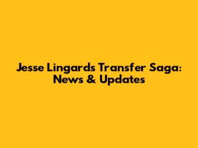 Jesse Lingard's Transfer Saga: News & Updates