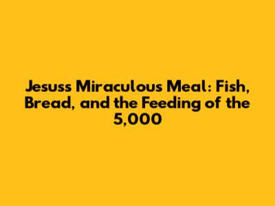 Jesus's Miraculous Meal: Fish, Bread, and the Feeding of the 5,000