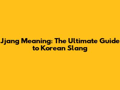 Jjang Meaning: The Ultimate Guide to Korean Slang