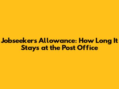 Jobseeker's Allowance: How Long It Stays at the Post Office