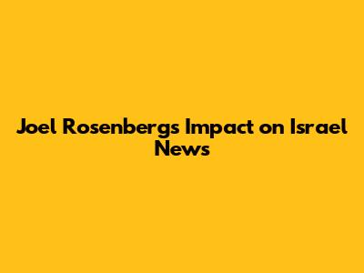 Joel Rosenberg's Impact on Israel News