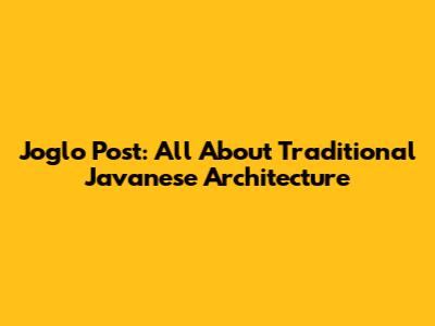 Joglo Post: All About Traditional Javanese Architecture