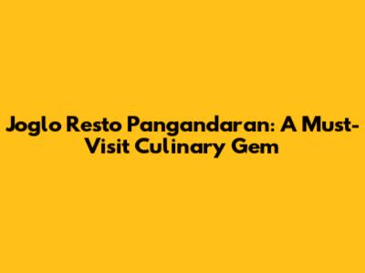Joglo Resto Pangandaran: A Must-Visit Culinary Gem