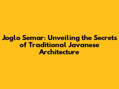 Joglo Semar: Unveiling the Secrets of Traditional Javanese Architecture