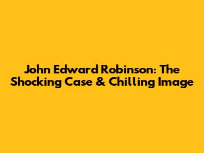 John Edward Robinson: The Shocking Case & Chilling Image