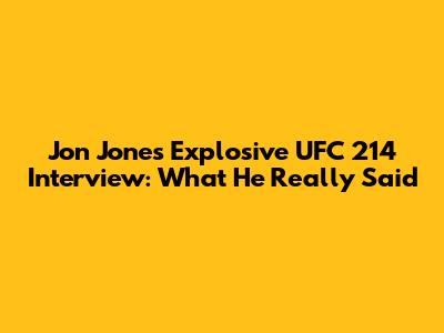 Jon Jones' Explosive UFC 214 Interview: What He Really Said