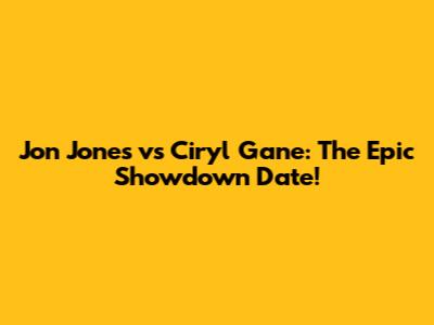 Jon Jones vs Ciryl Gane: The Epic Showdown Date!