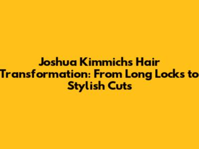 Joshua Kimmich's Hair Transformation: From Long Locks to Stylish Cuts
