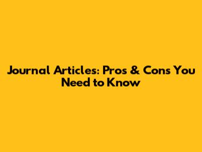 Journal Articles: Pros & Cons You Need to Know