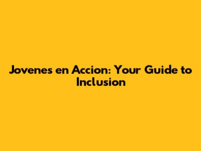 Jovenes en Accion: Your Guide to Inclusion