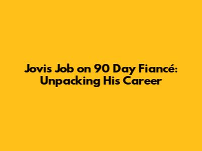 Jovi's Job on 90 Day Fiancé: Unpacking His Career