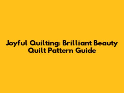 Joyful Quilting: Brilliant Beauty Quilt Pattern Guide