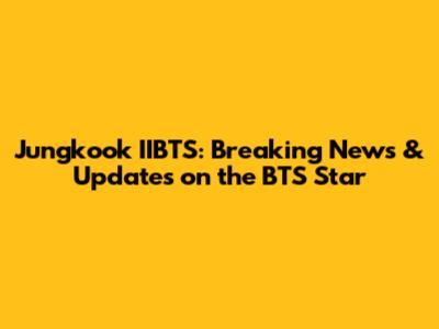 Jungkook IIBTS: Breaking News & Updates on the BTS Star