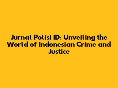 Jurnal Polisi ID: Unveiling the World of Indonesian Crime and Justice