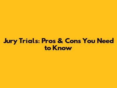 Jury Trials: Pros & Cons You Need to Know
