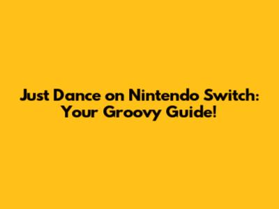 Just Dance on Nintendo Switch: Your Groovy Guide!