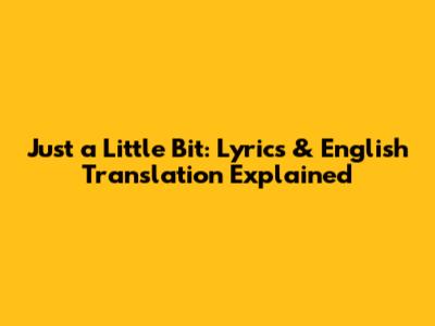 Just a Little Bit: Lyrics & English Translation Explained