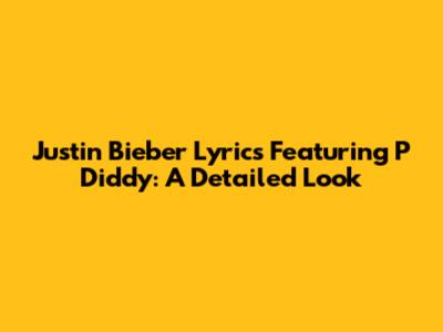 Justin Bieber Lyrics Featuring P Diddy: A Detailed Look