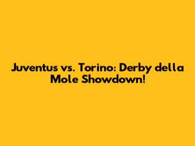 Juventus vs. Torino: Derby della Mole Showdown!