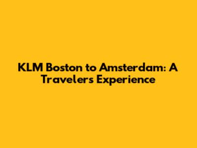 KLM Boston to Amsterdam: A Traveler's Experience