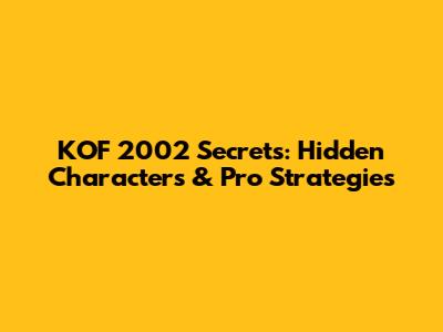 KOF 2002 Secrets: Hidden Characters & Pro Strategies