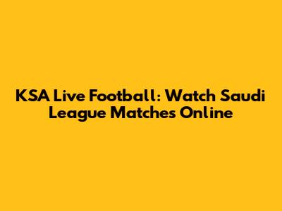 KSA Live Football: Watch Saudi League Matches Online