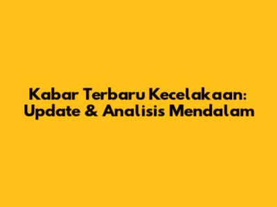 Kabar Terbaru Kecelakaan: Update & Analisis Mendalam