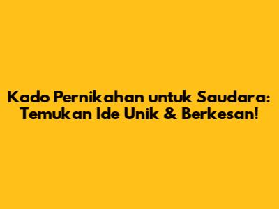 Kado Pernikahan untuk Saudara: Temukan Ide Unik & Berkesan!
