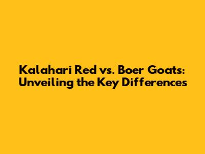 Kalahari Red vs. Boer Goats: Unveiling the Key Differences