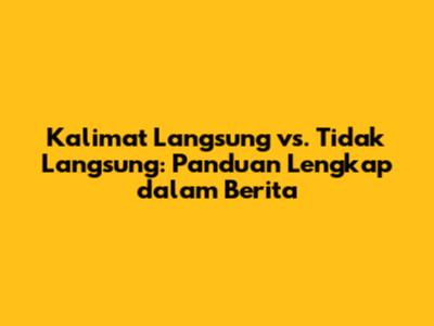 Kalimat Langsung vs. Tidak Langsung: Panduan Lengkap dalam Berita