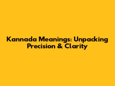 Kannada Meanings: Unpacking Precision & Clarity