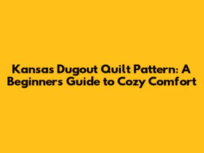 Kansas Dugout Quilt Pattern: A Beginner's Guide to Cozy Comfort