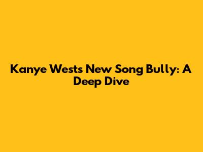Kanye West's New Song 'Bully': A Deep Dive