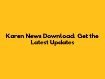 Karen News Download: Get the Latest Updates