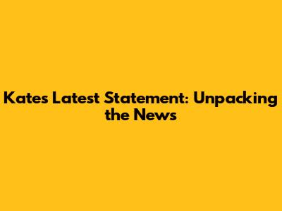 Kate's Latest Statement: Unpacking the News