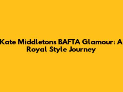Kate Middleton's BAFTA Glamour: A Royal Style Journey