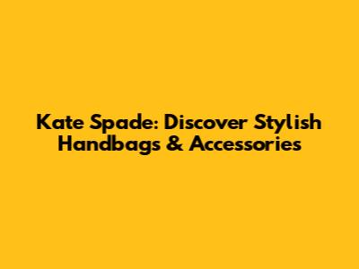 Kate Spade: Discover Stylish Handbags & Accessories