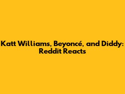 Katt Williams, Beyoncé, and Diddy: Reddit Reacts