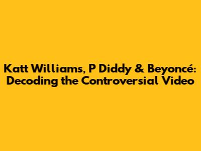 Katt Williams, P Diddy & Beyoncé: Decoding the Controversial Video