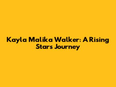 Kayla Malika Walker: A Rising Star's Journey