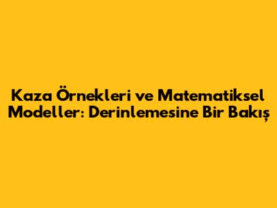 Kaza Örnekleri ve Matematiksel Modeller: Derinlemesine Bir Bakış