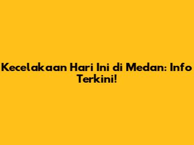Kecelakaan Hari Ini di Medan: Info Terkini!