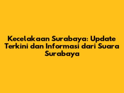 Kecelakaan Surabaya: Update Terkini dan Informasi dari Suara Surabaya