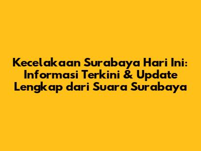 Kecelakaan Surabaya Hari Ini: Informasi Terkini & Update Lengkap dari Suara Surabaya