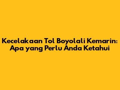 Kecelakaan Tol Boyolali Kemarin: Apa yang Perlu Anda Ketahui