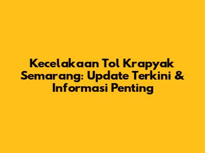 Kecelakaan Tol Krapyak Semarang: Update Terkini & Informasi Penting