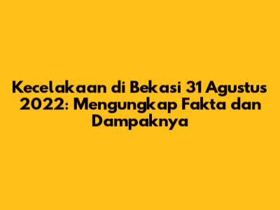 Kecelakaan di Bekasi 31 Agustus 2022: Mengungkap Fakta dan Dampaknya