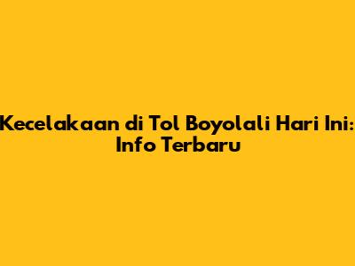 Kecelakaan di Tol Boyolali Hari Ini: Info Terbaru