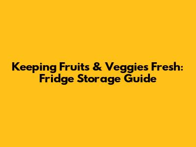 Keeping Fruits & Veggies Fresh: Fridge Storage Guide
